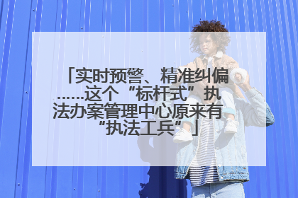 实时预警、精准纠偏……这个“标杆式”执法办案管理中心原来有“执法工兵”